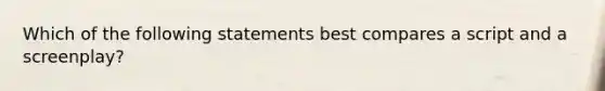 Which of the following statements best compares a script and a screenplay?