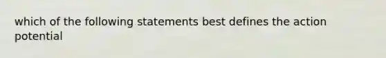 which of the following statements best defines the action potential