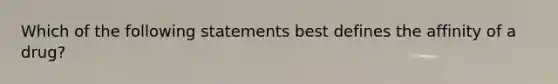 Which of the following statements best defines the affinity of a drug?