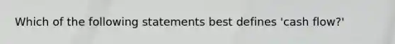 Which of the following statements best defines 'cash flow?'