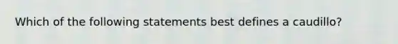 Which of the following statements best defines a caudillo?