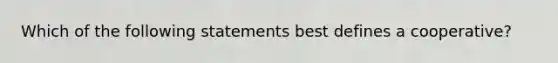 Which of the following statements best defines a cooperative?