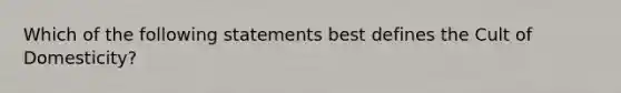 Which of the following statements best defines the Cult of Domesticity?