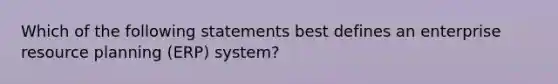 Which of the following statements best defines an enterprise resource planning (ERP) system?