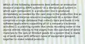 Which of the following statements best defines an enterprise resource planning (ERP) system? A) a demand-pull system in which each component in a production line is produced immediately as needed by the next step in the production line as planned by enterprise resource management B) a system that comprises a single database that collects data and feeds it into software applications supporting all of a company's business activities C) a planning system that omits recording some of the journal entries relating to the stages from the purchase of direct materials to the sale of finished goods D) a system that is made up of work areas with different types of equipment grouped together to make related products