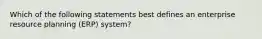 Which of the following statements best defines an enterprise resource planning​ (ERP) system?