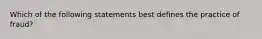 Which of the following statements best defines the practice of fraud?