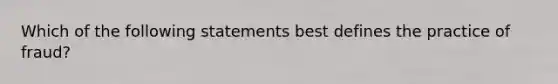 Which of the following statements best defines the practice of fraud?