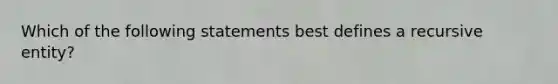 Which of the following statements best defines a recursive entity?