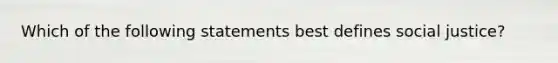 Which of the following statements best defines social justice?