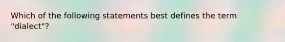 Which of the following statements best defines the term "dialect"?