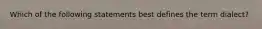 Which of the following statements best defines the term dialect?