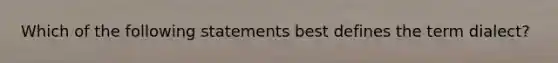 Which of the following statements best defines the term dialect?