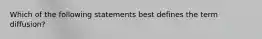 Which of the following statements best defines the term diffusion?