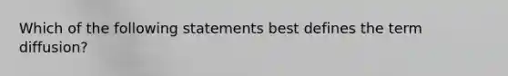 Which of the following statements best defines the term diffusion?