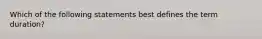 Which of the following statements best defines the term duration?