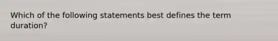 Which of the following statements best defines the term duration?