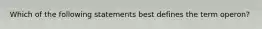 Which of the following statements best defines the term operon?