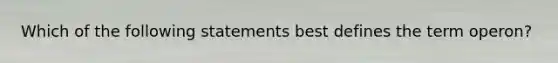 Which of the following statements best defines the term operon?