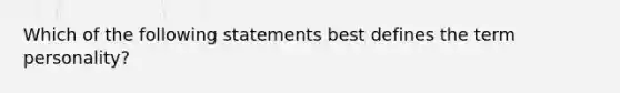 Which of the following statements best defines the term personality?