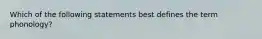 Which of the following statements best defines the term phonology?