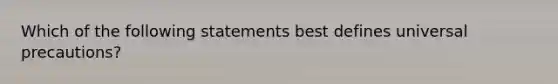 Which of the following statements best defines universal precautions?