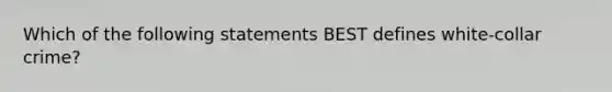 Which of the following statements BEST defines white-collar crime?