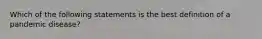 Which of the following statements is the best definition of a pandemic disease?