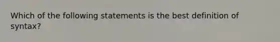 Which of the following statements is the best definition of syntax?