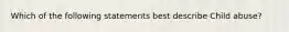 Which of the following statements best describe Child abuse?