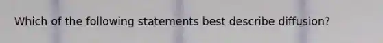 Which of the following statements best describe diffusion?