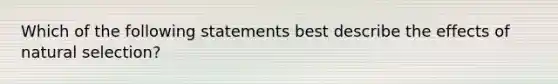 Which of the following statements best describe the effects of natural selection?