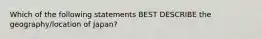 Which of the following statements BEST DESCRIBE the geography/location of Japan?