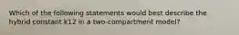 Which of the following statements would best describe the hybrid constant k12 in a two-compartment model?