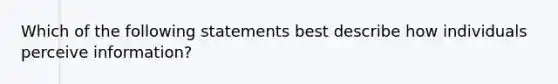 Which of the following statements best describe how individuals perceive information?