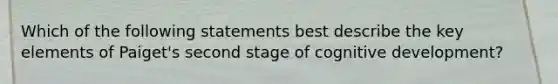 Which of the following statements best describe the key elements of Paiget's second stage of cognitive development?