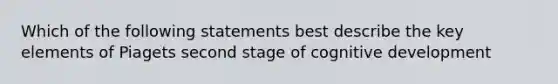 Which of the following statements best describe the key elements of Piagets second stage of cognitive development