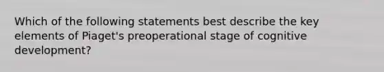 Which of the following statements best describe the key elements of Piaget's preoperational stage of cognitive development?