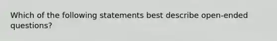 Which of the following statements best describe open-ended questions?