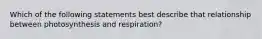 Which of the following statements best describe that relationship between photosynthesis and respiration?