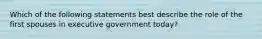 Which of the following statements best describe the role of the first spouses in executive government today?