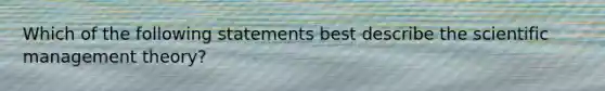 Which of the following statements best describe the scientific management theory?