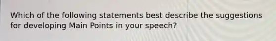 Which of the following statements best describe the suggestions for developing Main Points in your speech?