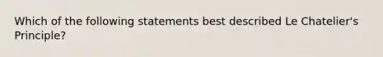 Which of the following statements best described Le Chatelier's Principle?