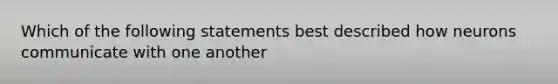 Which of the following statements best described how neurons communicate with one another