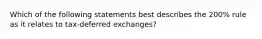 Which of the following statements best describes the 200% rule as it relates to tax-deferred exchanges?