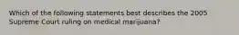 Which of the following statements best describes the 2005 Supreme Court ruling on medical marijuana?