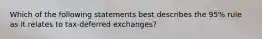 Which of the following statements best describes the 95% rule as it relates to tax-deferred exchanges?