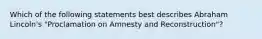 Which of the following statements best describes Abraham Lincoln's "Proclamation on Amnesty and Reconstruction"?