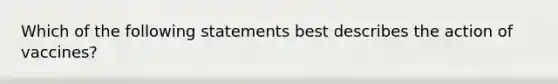 Which of the following statements best describes the action of vaccines?